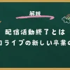 配信活動終了とは　ホロライブの新しい卒業の形